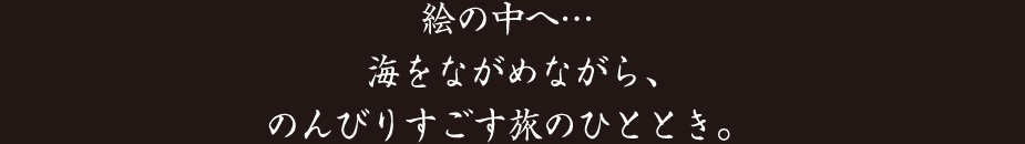 絵の中へ…　海をながらめながら、のんびりすごす旅のひととき。